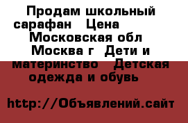 Продам школьный сарафан › Цена ­ 1 000 - Московская обл., Москва г. Дети и материнство » Детская одежда и обувь   